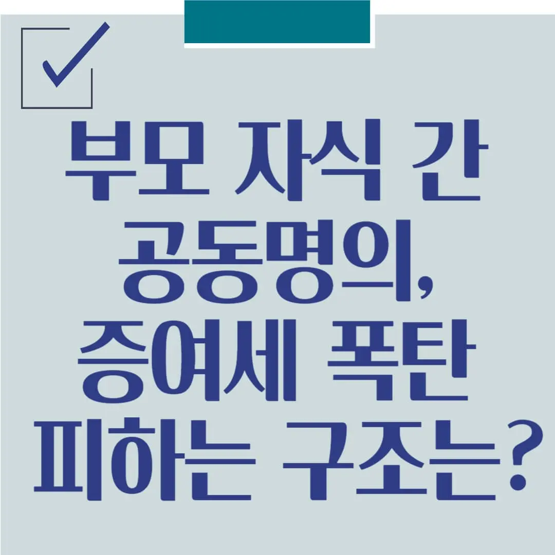 부모 자식 간 공동명의, 증여세 폭탄 피하는 구조는?