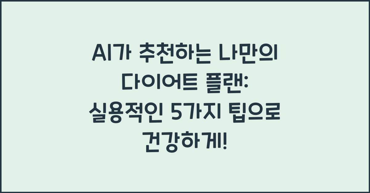 AI가 추천하는 나만의 다이어트 플랜: 실용적인 5가지 팁