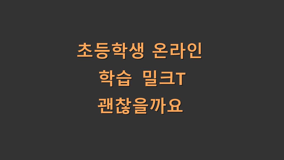 초등학생 온라인 학습 밀크T 괜찮을까요