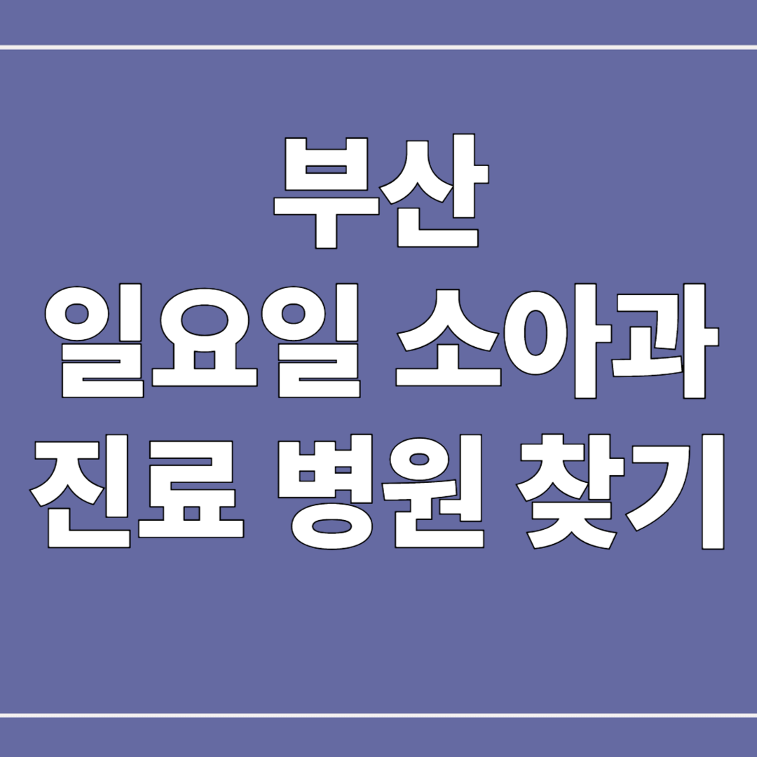 부산 일요일 소아과 진료 병원 찾기 및 추천 병원
