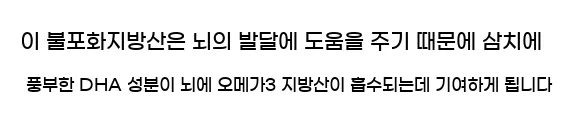  이 불포화지방산은 뇌의 발달에 도움을 주기 때문에 삼치에 풍부한 DHA 성분이 뇌에 오메가3 지방산이 흡수되는데 기여하게 됩니다