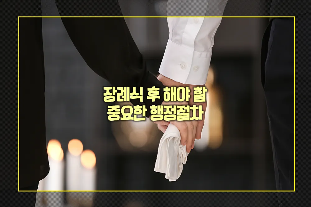 장례식 후 해야 할 중요한 행정절차