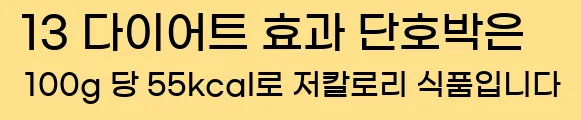  13 다이어트 효과 단호박은 100g 당 55kcal로 저칼로리 식품입니다
