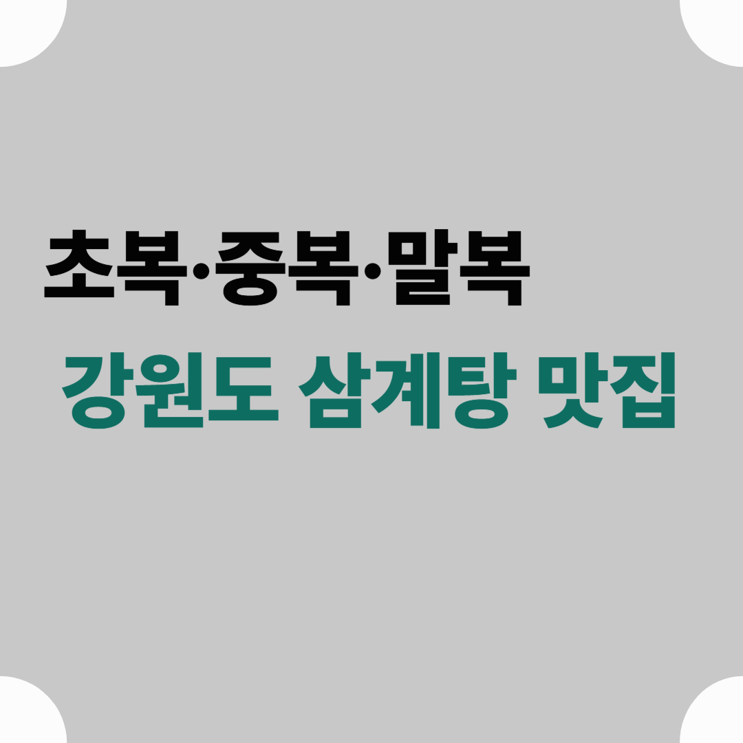 초복·중복·말복에 꼭 가야 할! 강원도 삼계탕 맛집 BEST 5 (운영요일·포장정보 포함)