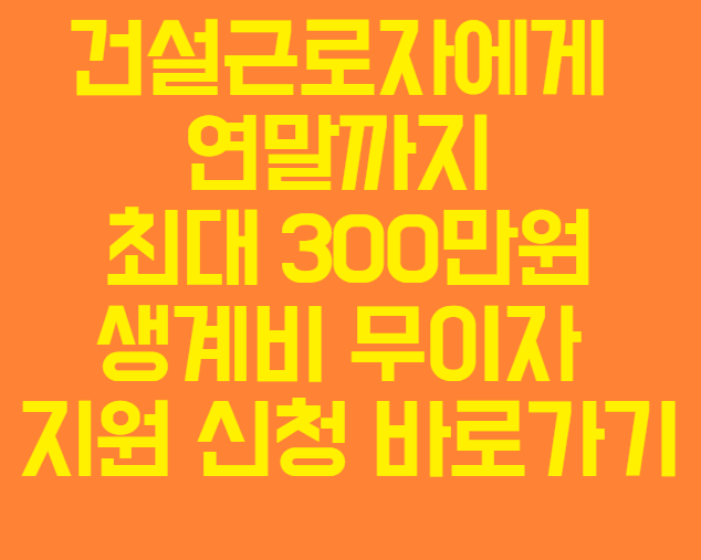 건설근로자공제회 건설근로자에 연말까지 최대 300만원 생계비 지원 무이자 신청 시행