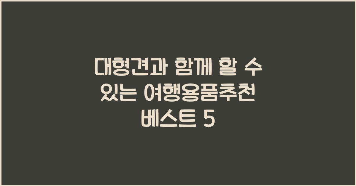 대형견과 함께 할 수 있는 여행용품추천