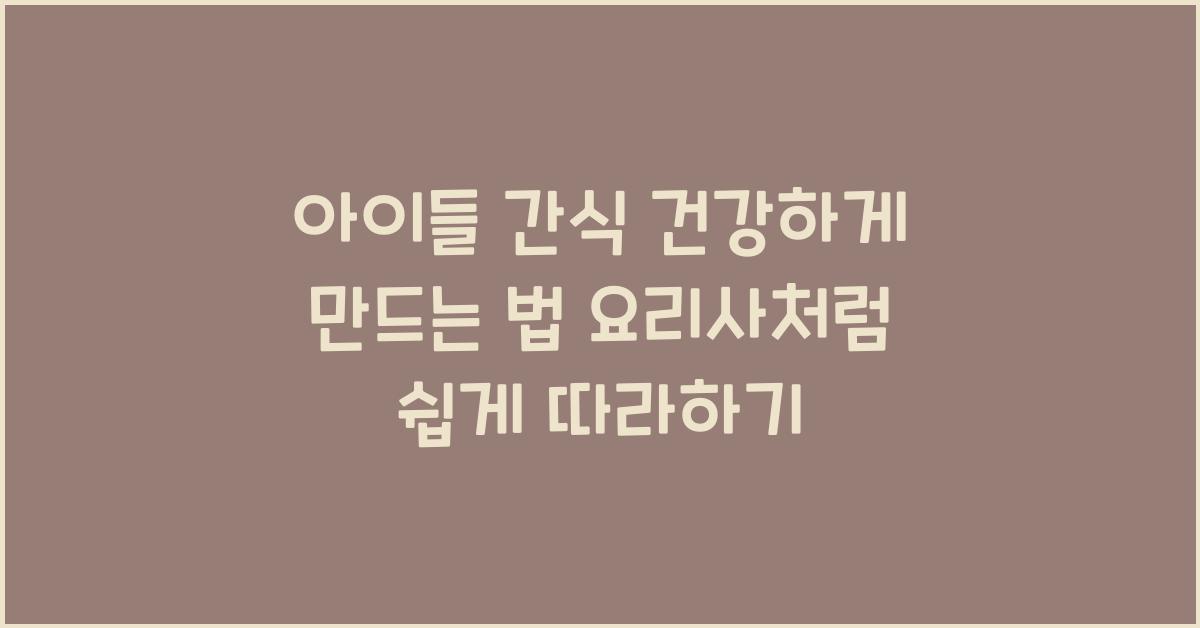 아이들 간식 건강하게 만드는 법
