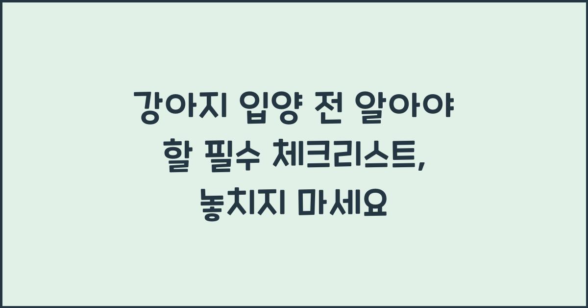 강아지 입양 전 알아야 할 필수 체크리스트