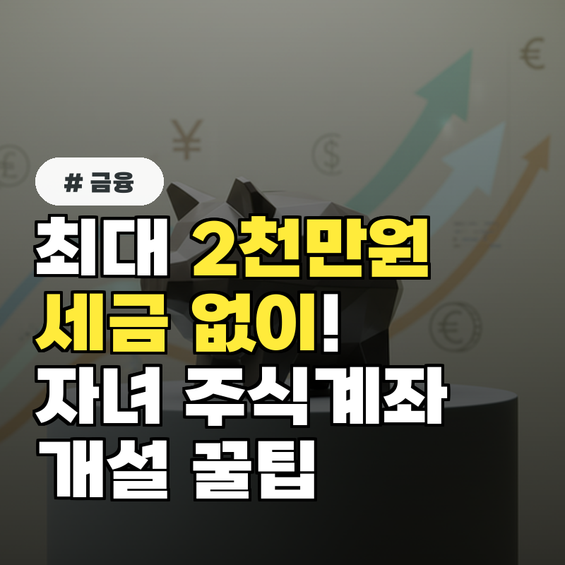 최대 2천만원 세금 없이! 자녀 주식계좌 개설 증여세 면제 꿀팁