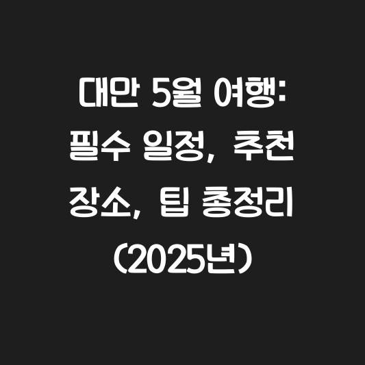 대만 5월 여행: 필수 일정, 추천 장소, 팁 총정리 (2025년) 대표 이미지