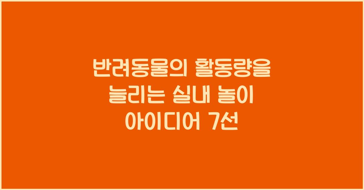 반려동물의 활동량을 늘리는 실내 놀이 아이디어