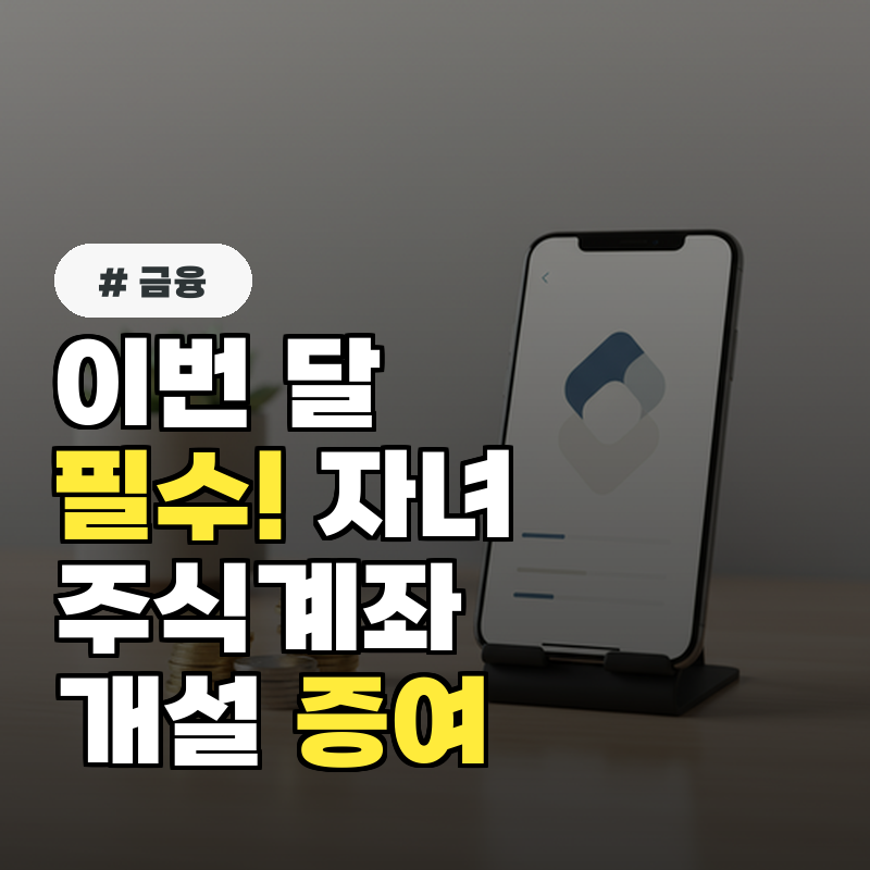 이번 달 필수! 자녀주식계좌 비대면 개설 서류부터 증여까지