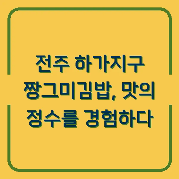 전주 하가지구 짱그미김밥, 맛의 정수를 경험하다