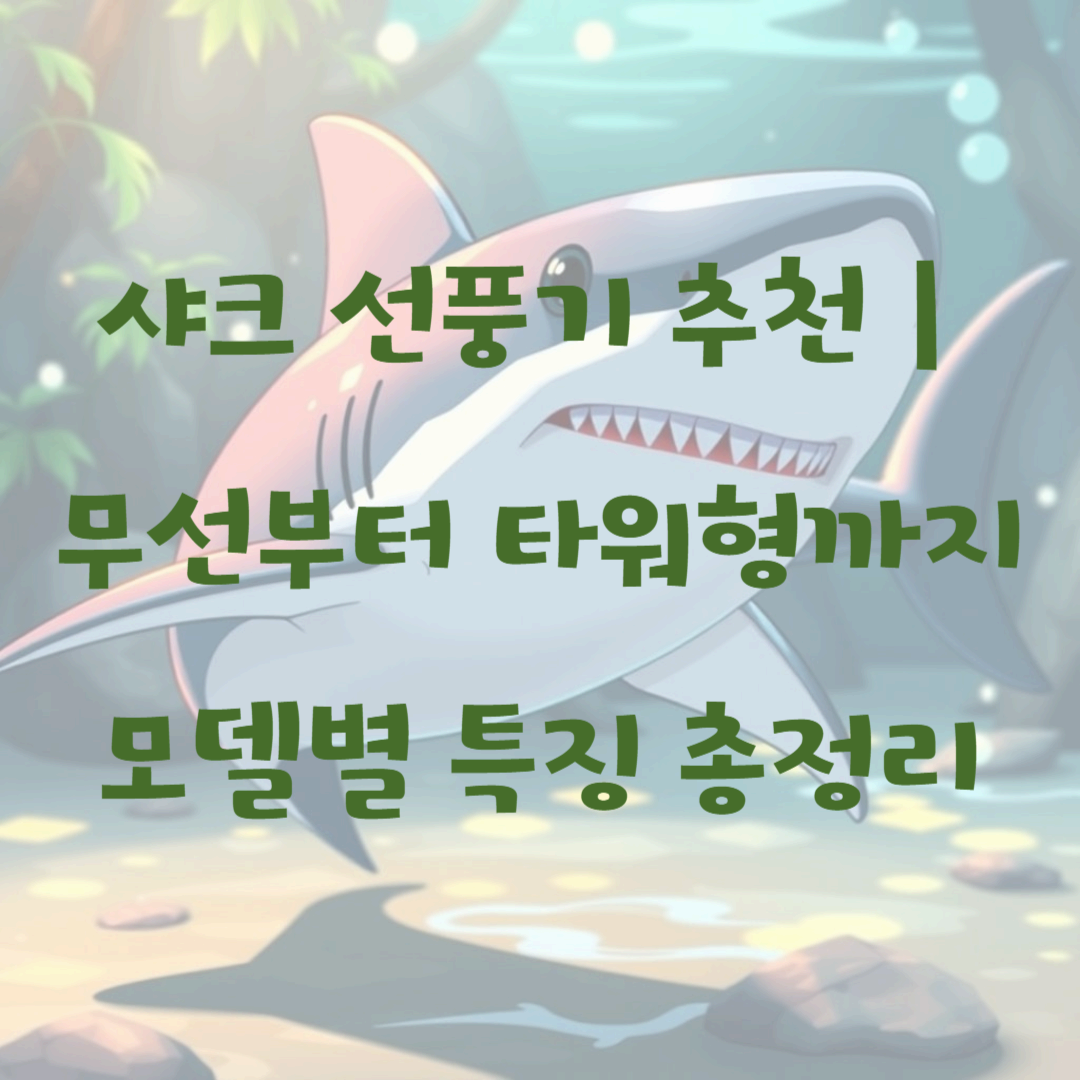 샤크 선풍기 추천|무선부터 타워형까지 모델별 특징 총정리