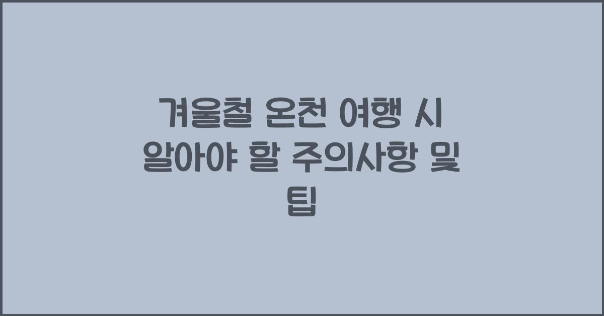 겨울철 온천 여행 시 알아야 할 주의사항