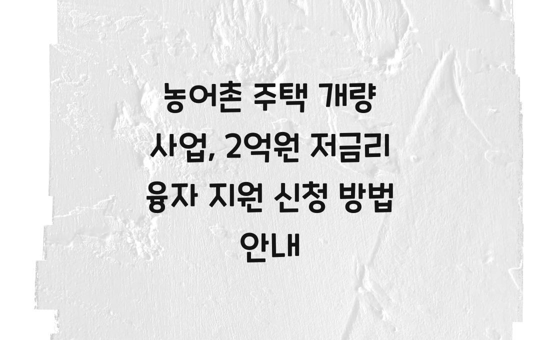 농어촌 주택 개량 사업, 최대 2억원 저금리 융자 지원 신청 절차