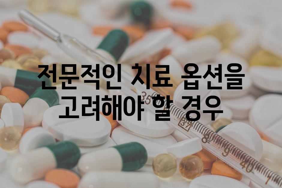 전문적인 치료 옵션을 고려해야 할 경우