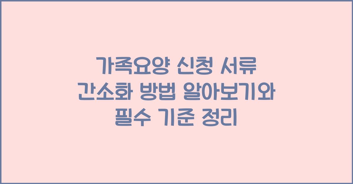 가족요양 신청 서류 간소화 방법  