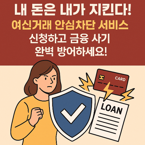 내 돈은 내가 지킨다! 여신거래 안심차단 서비스 신청하고 금융 사기 완벽 방어하세요!