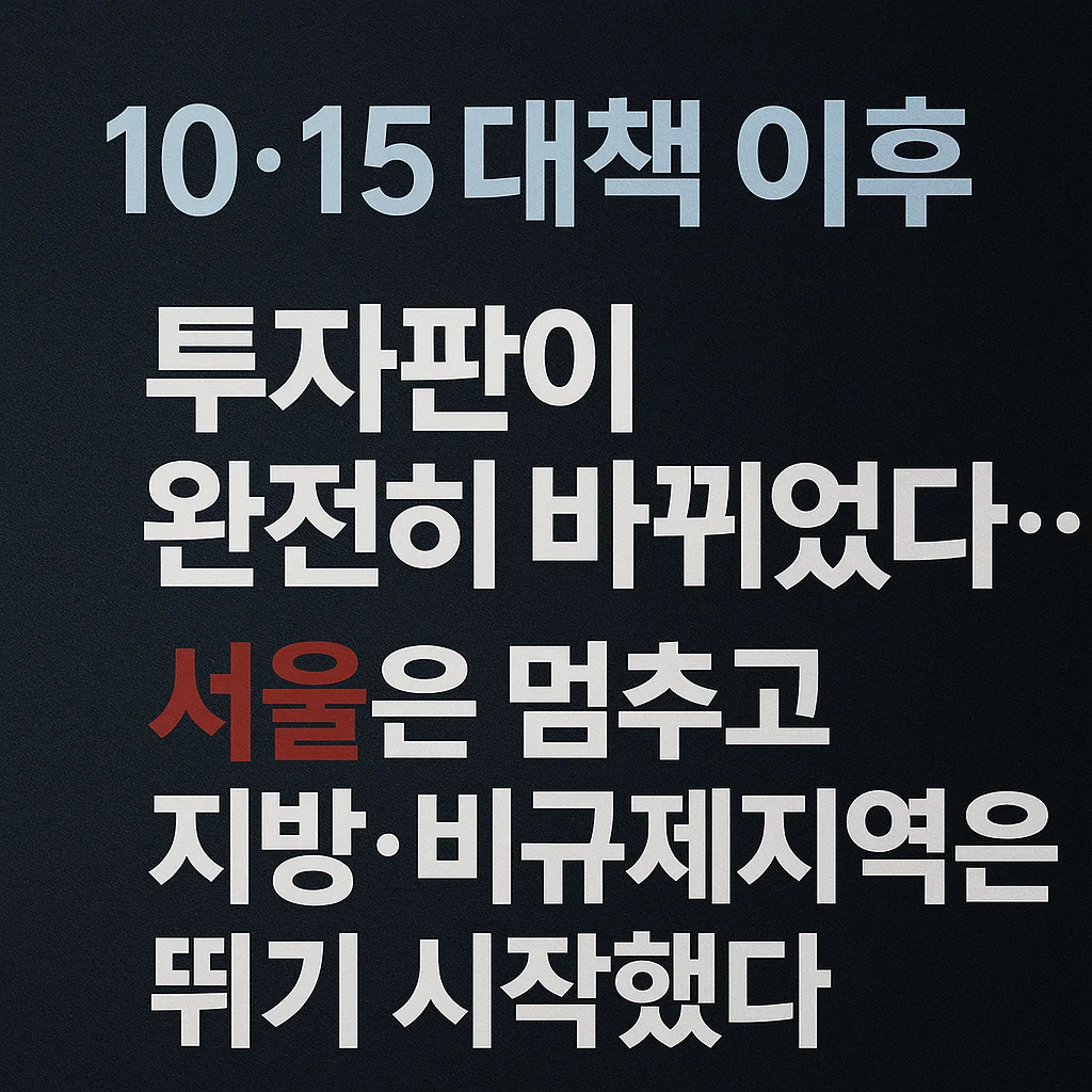 10·15_대책_이후,_투자판이_완전히_바뀌었다…서울은_멈추고_지방·비규제지역은_뛰기_시작했다