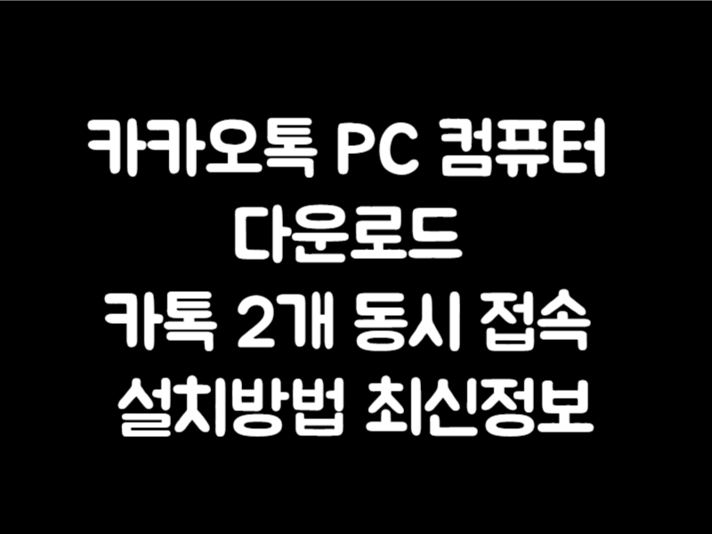 카카오톡 PC 컴퓨터 다운로드 카톡 2개 동시 접속 설치방법 최신정보