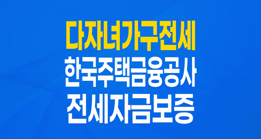 다자녀가구 전세 고민 끝! 한국주택금융공사 '특례 전세자금보증'으로 든든하게!