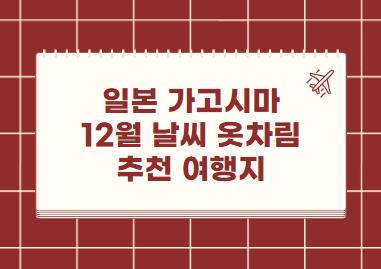 일본 가고시마 12월 날씨 옷차림 추천 여행지