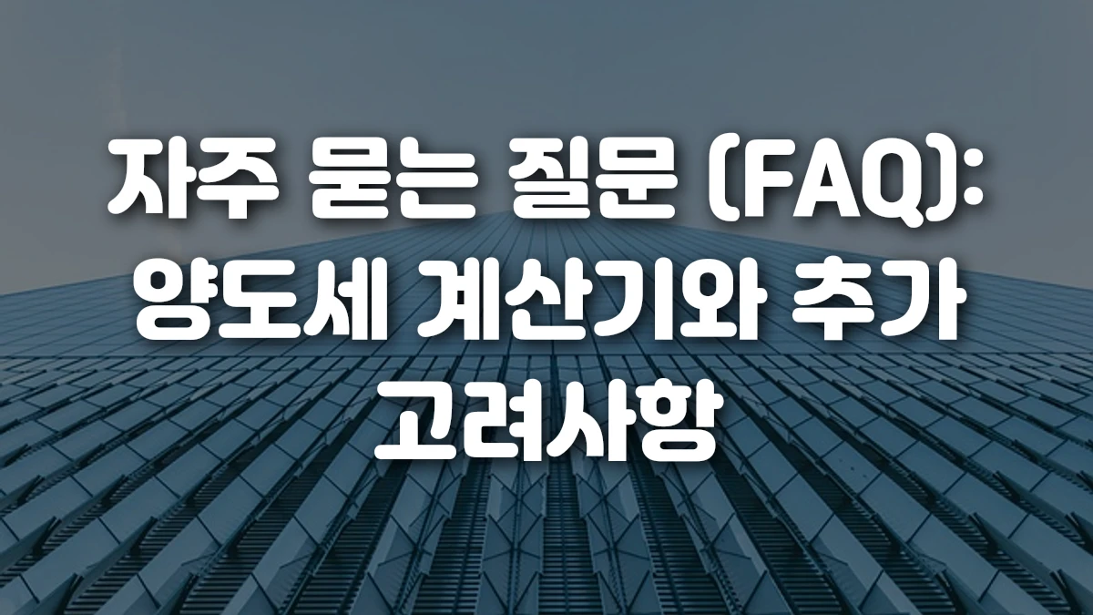 자주 묻는 질문 FAQ 양도세 계산기와 추가 고려사항