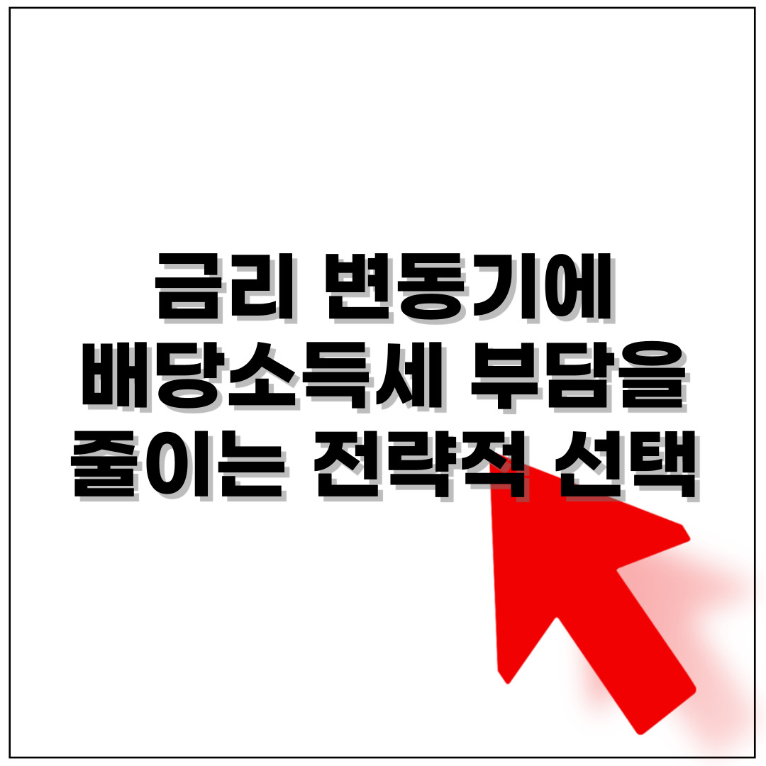 금리 변동기에 배당소득세 부담을 줄이는 전략적 선택