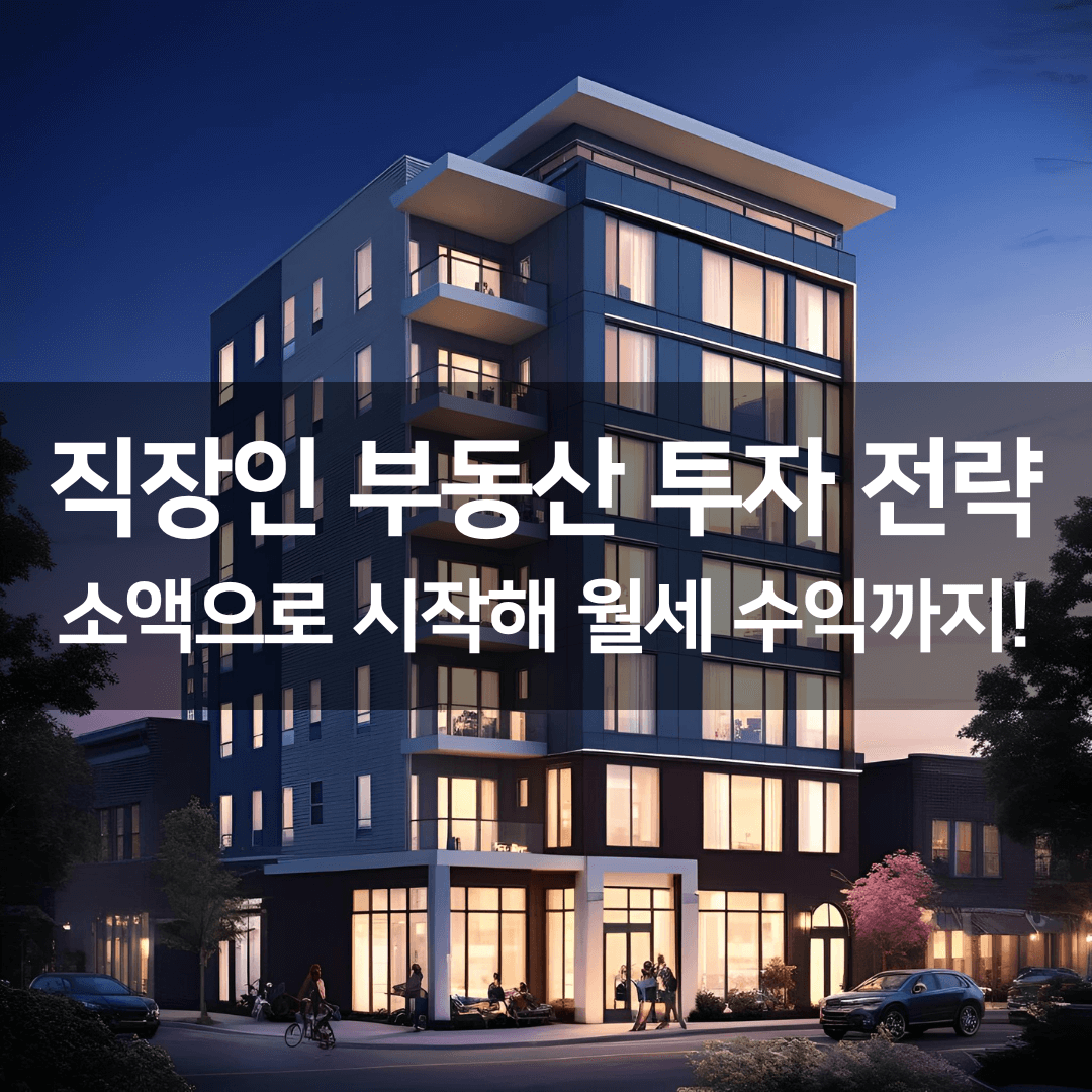 직장인도 가능한 부동산 투자 전략: 소액으로 시작해 월세 수익 얻는 법