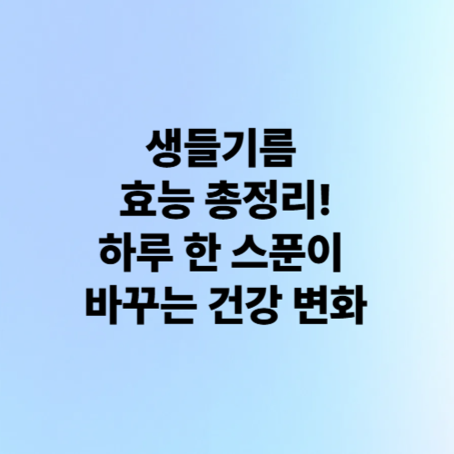 생들기름 효능 총정리! 하루 한 스푼이 바꾸는 건강 변화