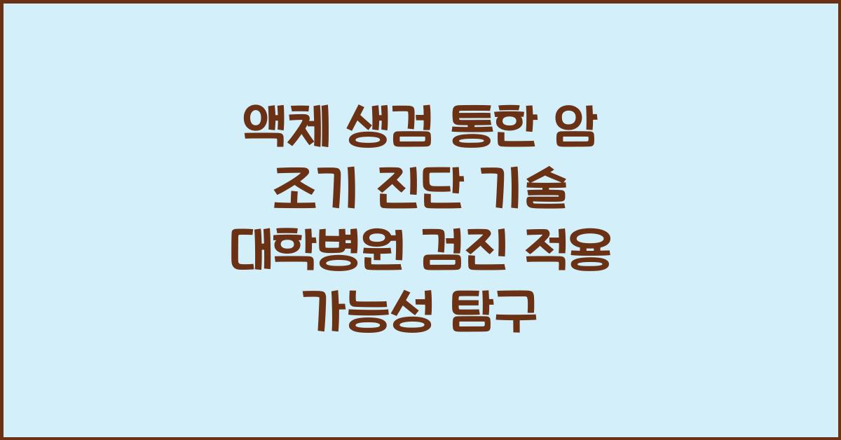 액체 생검 통한 암 조기 진단 기술 대학병원 검진 적용 가능성