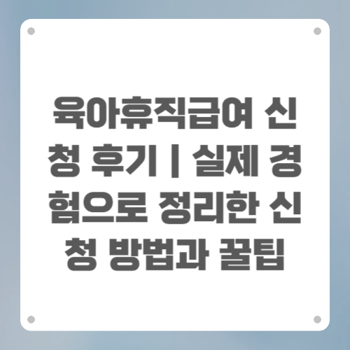 육아휴직급여 신청 후기|실제 경험으로 정리한 신청 방법과 꿀팁