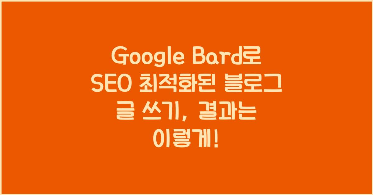 Google Bard로 SEO 최적화된 블로그 글 쓰기