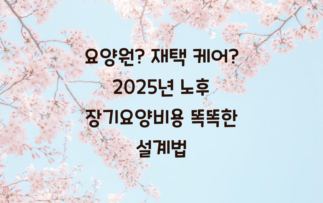 요양원? 재택 케어? 미리 알고 준비하는 노후 장기요양 비용 설계