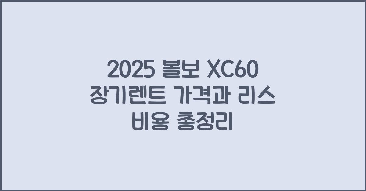 2025 볼보 XC60 장기렌트 가격, 리스 비용 총정리