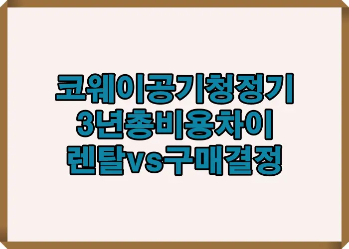 코웨이 공기청정기 3년 총비용 차이와 렌탈 구매 결정 기준을 비교한 요약 이미지