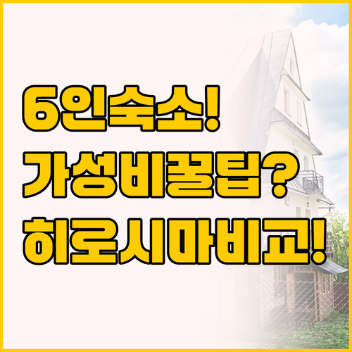 최대 6인 숙소 선택 가이드, 히로시..