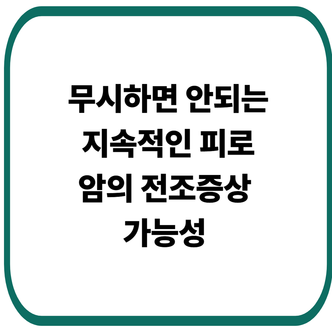 무시하면 안되는 피로 암의 초기증상 일 가능성
