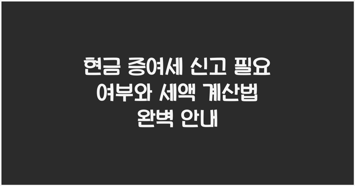 현금 증여세 신고 필요 여부