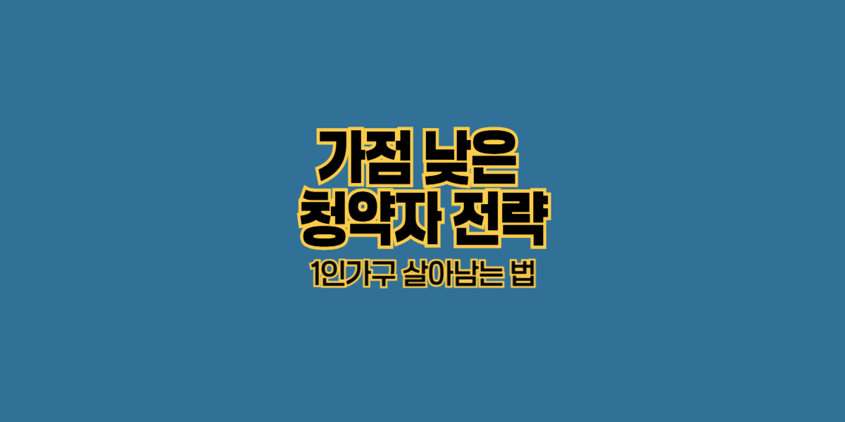가점 낮은 청약자 전략|1인가구 살아남는 법
