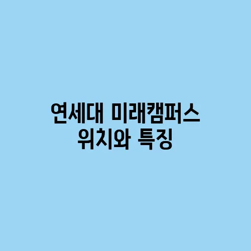 연세대 미래캠퍼스 위치와 특징