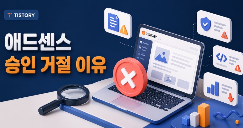 티스토리 애드센스 승인 거절 이유, 재신청 전 꼭 확인해야 할 핵심 체크리스트