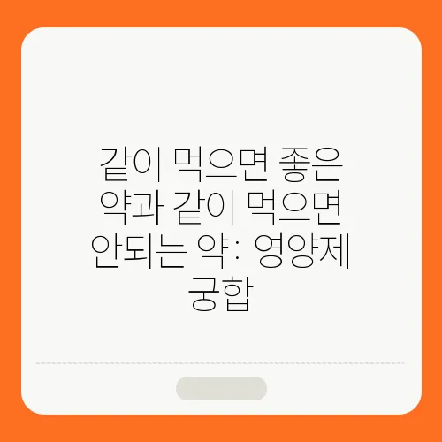 같이 먹으면 좋은 약과 같이 먹으면 안되는 약: 영양제 궁합