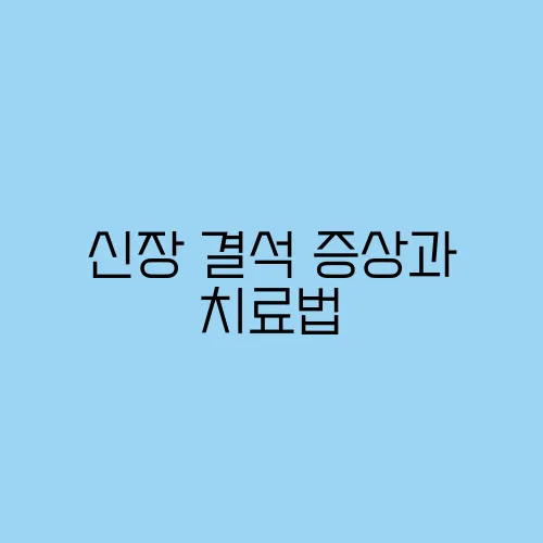 신장 결석 증상과 치료법, 극심한 옆구리 통증 해결