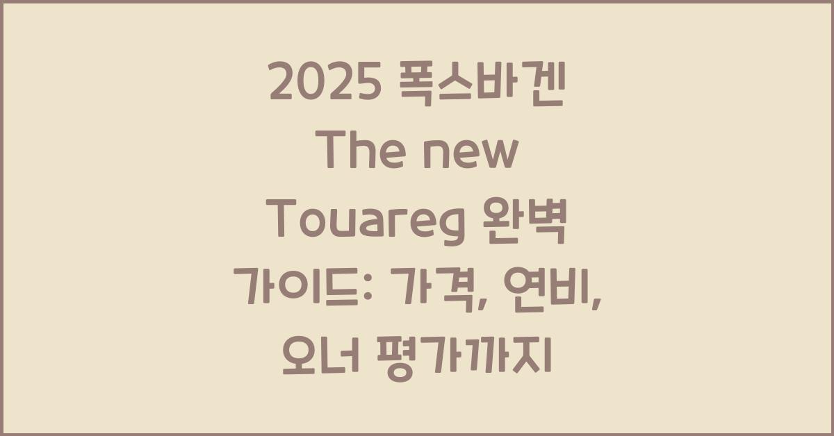 2025 폭스바겐 The new Touareg 가격표 제원 연비 장단점 유지비 오너평가