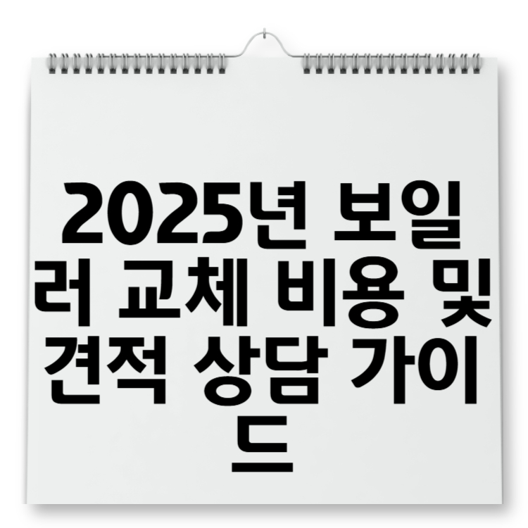 2025년 보일러 교체 비용 및 견적 상담 가이드