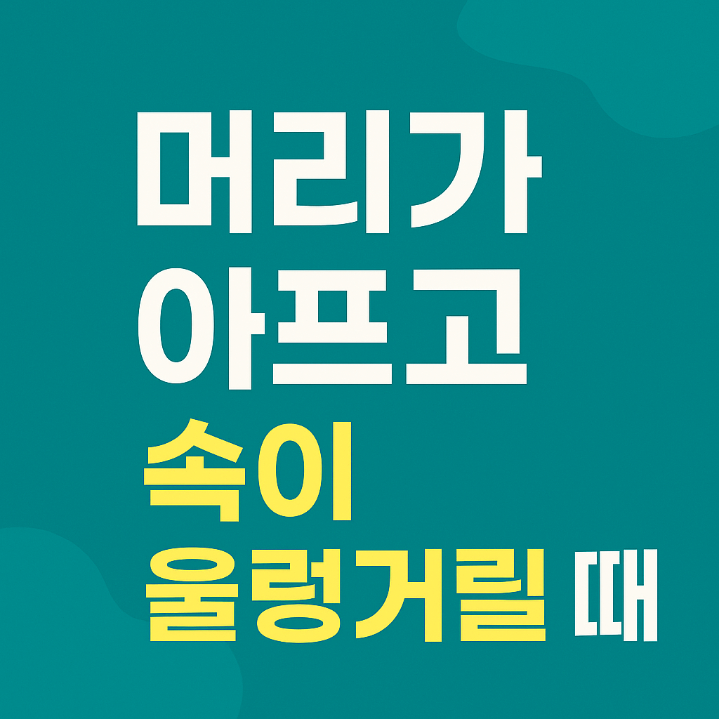 머리가 아프고 속이 울렁거려요