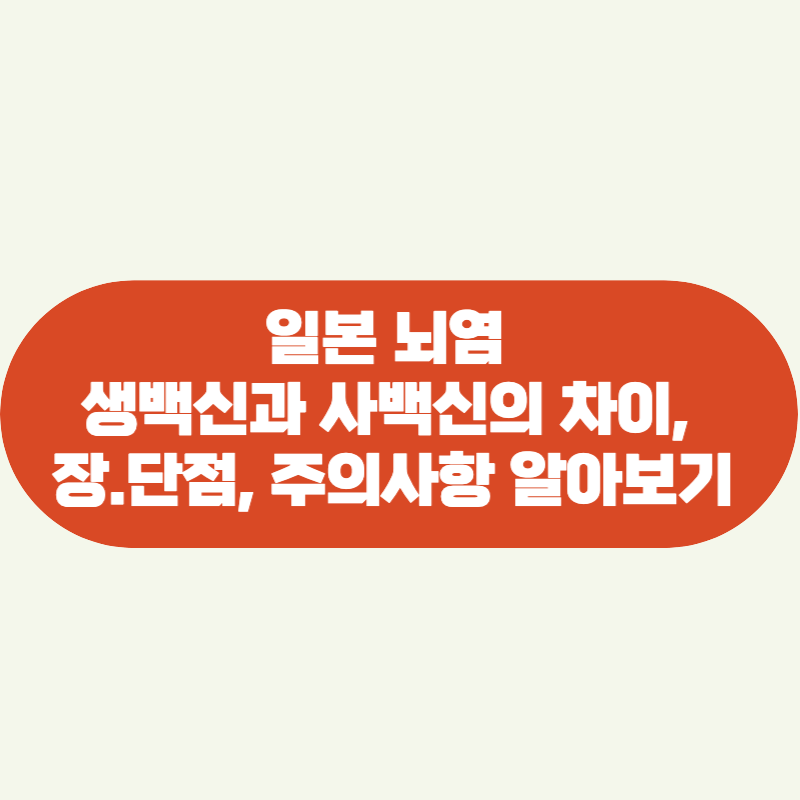 일본 뇌염 생백신과 사백신의 차이. 장단점, 주의사항 알아보기