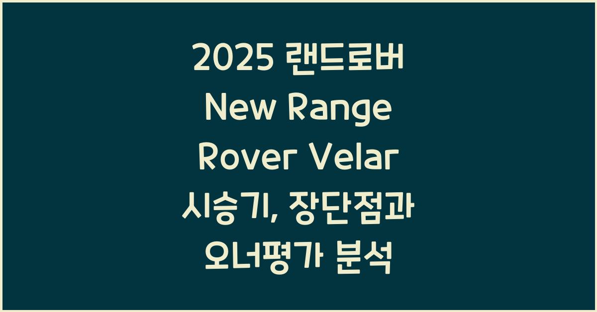2025 랜드로버 New Range Rover Velar 시승기 제원 연비 장단점 유지비 오너평가